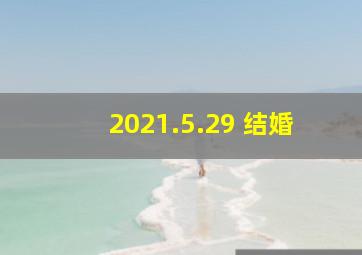 2021.5.29 结婚